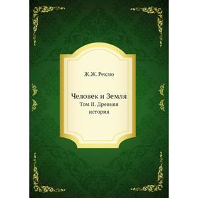 

Человек и Земля. Том II. Древняя история. Ж. Ж. Реклю
