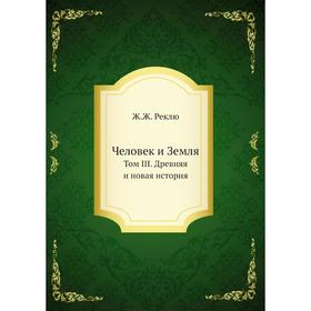 

Человек и Земля. Том III. Древняя и новая история. Ж. Ж. Реклю