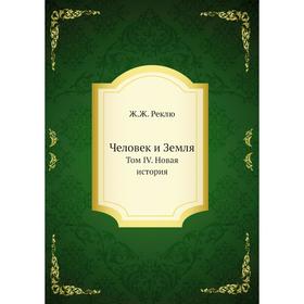 

Человек и Земля. Том IV. Новая история. Ж. Ж. Реклю