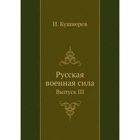 

Русская военная сила. Выпуск III. И. Кушнерев