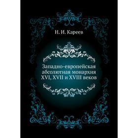 

Западно-европейская абсолютная монархия XVI, XVII и XVIII веков. Н. И. Кареев