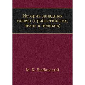 

История западных славян (прибалтийских, чехов и поляков) М. К. Любавский
