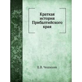 

Краткая история Прибалтийского края. Е. В. Чешихин
