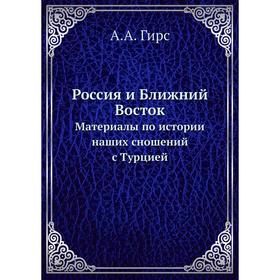 

Россия и Ближний ВостокМатериалы по истории наших сношений с Турцией. А. А. Гирс