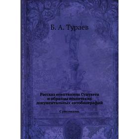 

Рассказ египтянина Сунухета и образцы египетских документальных автобиографийС рисунками. Б. А. Тураев