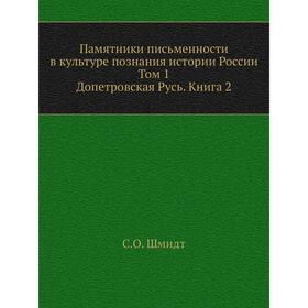 

Памятники письменности в культуре познания истории России. Том 1. Допетровская Русь. Книга 2. С. О. Шмидт