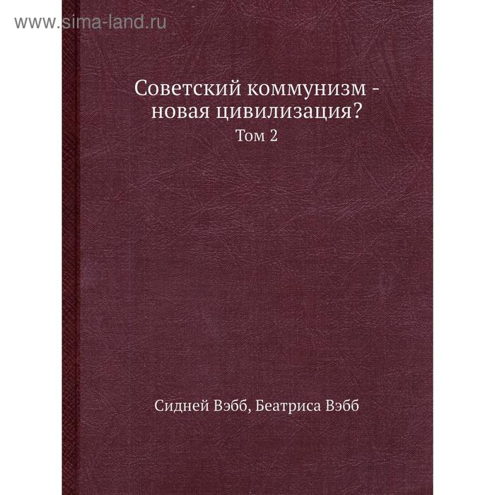 Советский коммунизм - новая цивилизация? Том 2. Сидней Вэбб, Беатриса Вэбб