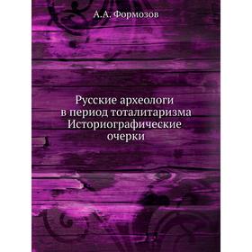 

Русские археологи в период тоталитаризма. Историографические очерки. А. А. Формозов