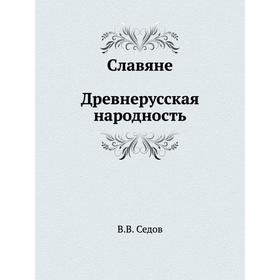 

Славяне. Древнерусская народность. В. В. Седов