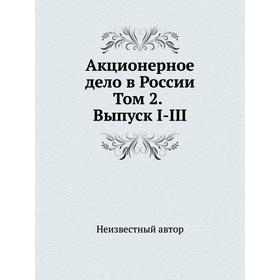 

Акционерное дело в России. Том 2. Выпуск I-III