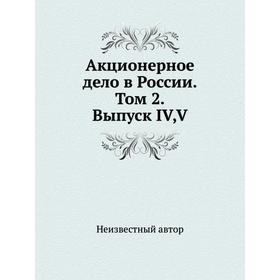 

Акционерное дело в России. Том 2. Выпуск IV, V