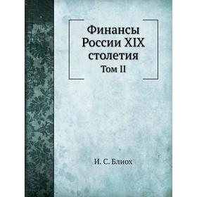 

Финансы России XIX столетия. Том II. И. С. Блиох