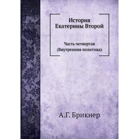 

История Екатерины Второй Часть четвертая (Внутренняя политика) А. Г. Брикнер