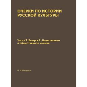 

Очерки по истории русской культуры Часть 3. Выпуск 2. Национализм и общественное мнение. П. Н. Милюков