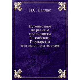 

Путешествие по разным провинциям Российского Государства Часть третья. Половина вторая. П. С. Паллас