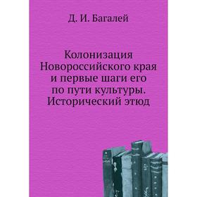 

Колонизация Новороссийского края и первые шаги его по пути культуры. Исторический этюд. Д. И. Багалей