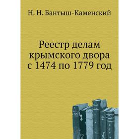 

Реестр делам крымского двора с 1474 по 1779 год. Н. Н. Бантыш-Каменский