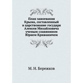 

План завоевания Крыма, составленный в царствование государя Алексея Михайловича ученым славянином Юрием Крижаничем. М. Н. Бережков