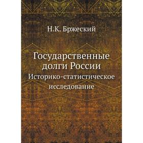

Государственные долги России. Историко-статистическое исследование. Н. К. Бржеский