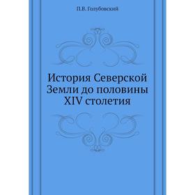 

История Северской Земли до половины XIV столетия. П. В. Голубовский