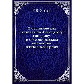 

О черниговских князьях по Любецкому синодику и о Черниговском княжестве в татарское время. Р. В. Зотов