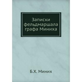 

Записки фельдмаршала графа Миниха. Б. Х. Миних