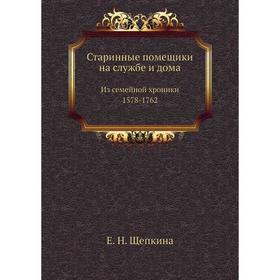 

Старинные помещики на службе и дома. Из семейной хроники (1578- 1762) Е. Н. Щепкина