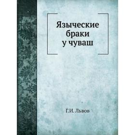 

Языческие браки у чуваш Г. И. Львов
