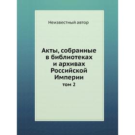 

Акты, собранные в библиотеках и архивах Российской Империи. Том 2