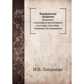 

Бородинское сражение. Заключение с некоторыми примечаниями на историю этой войны. Сочинение Г. М. Богдановича. Н. П. Липранди