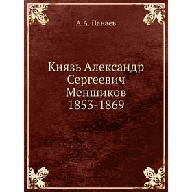 

Князь Александр Сергеевич Меншиков 1853- 1869. А. А. Панаев