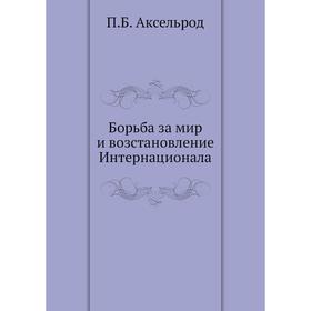 

Борьба за мир и возстановление Интернационала. П. Б. Аксельрод