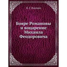 

Бояре Романовы и воцарение Михаила Феoдоровича. П. Г. Васенко