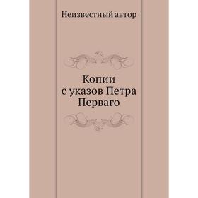 

Копии с указов Петра Перваго