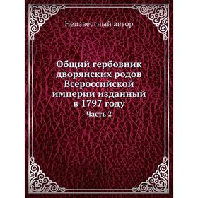 

Общий гербовник дворянских родов Всероссийской империи изданный в 1797 году Часть 2