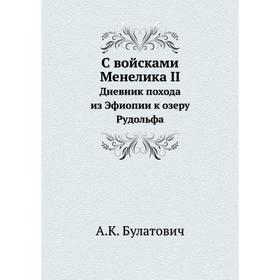 

С войсками Менелика IIДневник похода из Эфиопии к озеру Рудольфа. А. К. Булатович