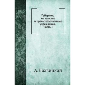 

Губерния, ее земские и правительственные учреждения Часть 1. А. Лохвицкий