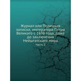 

Журнал или Поденная записка, императора Петра Великаго с 1698 года, даже до заключения Нейштатскаго мира Часть 2
