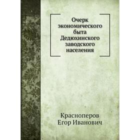 

Очерк экономического быта Дедюхинского заводского населения. Е. И. Красноперов