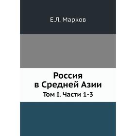 

Россия в Средней Азии. Том I.. Части 1-3. Е. Л. Марков