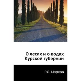 

О лесах и о водах Курской губернии. Р. Л. Марков