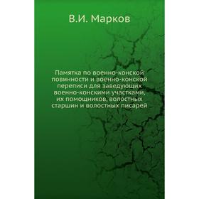 

Памятка по военно-конской повинности и военно-конской переписи для заведующих военно-конскими участками, их помощников, волостных старшин и волостных