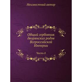 

Общий гербовник дворянских родов Всероссийской Империи, начатый в 1797 году Часть 8