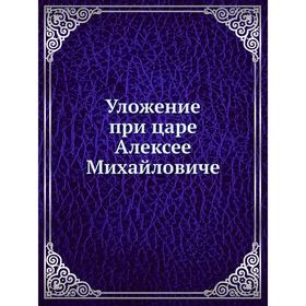 

Уложение при царе Алексее Михайловиче