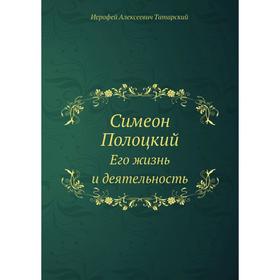 

Симеон ПолоцкийЕго жизнь и деятельность. И. А. Татарский