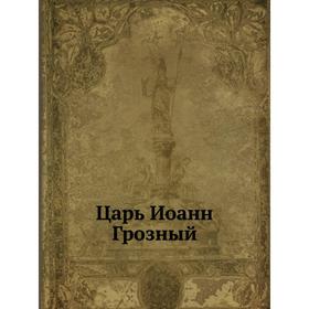 

Царь Иоанн Грозный