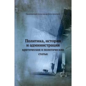 

Политика, история и администрация критическия и политическия статьи. А. Д. Градовский