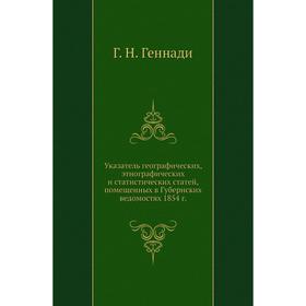 

Указатель географических, этнографических и статистических статей, помещенных в Губернских ведомостях 1854 годов Н. Геннади