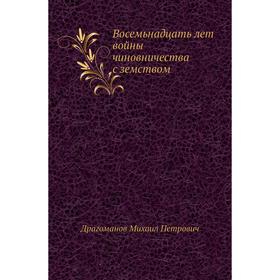

Восемьнадцать лет войны чиновничества с земством. М. П. Драгоманов