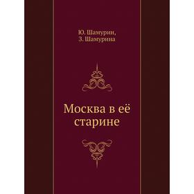 

Москва в её старине. Ю. Шамурин, З. Шамурина